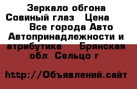 Зеркало обгона Совиный глаз › Цена ­ 2 400 - Все города Авто » Автопринадлежности и атрибутика   . Брянская обл.,Сельцо г.